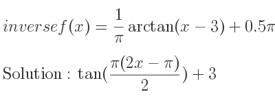 The inverse of f(x)= 1/pi arctan(x-3)+0.5pi is tan((pi(2x-pi))/2)+3